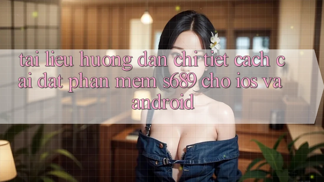 Tài liệu hướng dẫn Chi Tiết Cách Cài đặt Phần mềm s689 Cho iOS và Android Tài liệu hướng dẫn Chi Tiết Cách Cài đặt Phần mềm s689 Cho iOS và Android