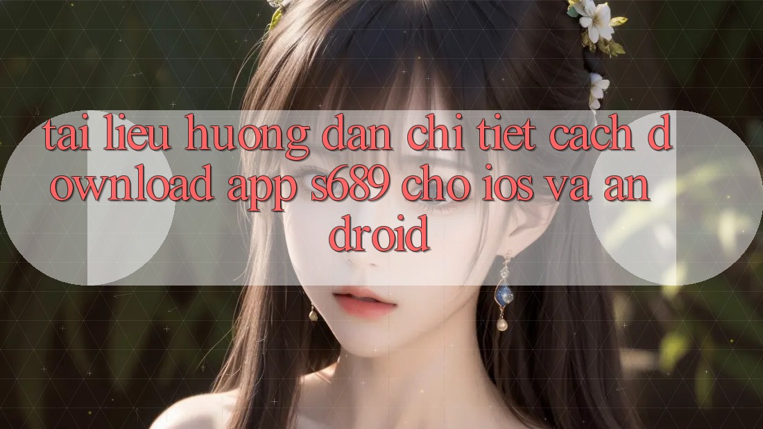 Tài liệu hướng dẫn Chi Tiết Cách Download App s689 Cho iOS và Android Tài liệu hướng dẫn Chi Tiết Cách Download App s689 Cho iOS và Android