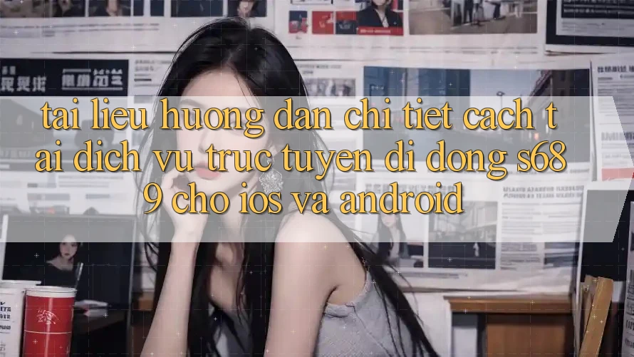 Tài liệu hướng dẫn Chi Tiết Cách Tải Dịch vụ trực tuyến di động s689 Cho iOS và Android Tài liệu hướng dẫn Chi Tiết Cách Tải Dịch vụ trực tuyến di động s689 Cho iOS và Android
