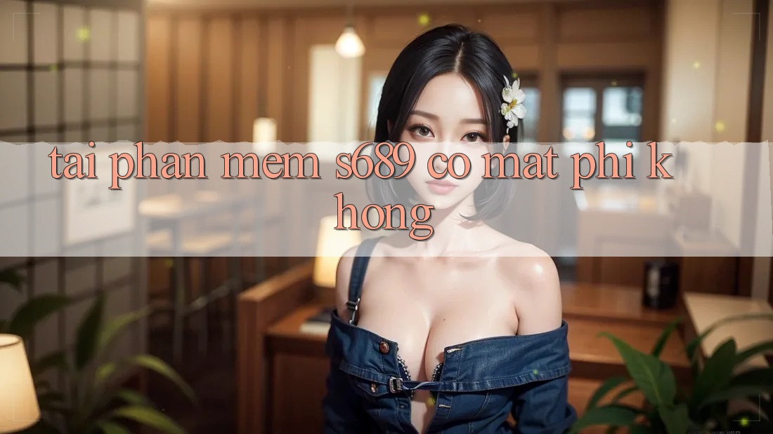 Tải phần mềm s689 có mất phí không? Tải phần mềm s689 có mất phí không?