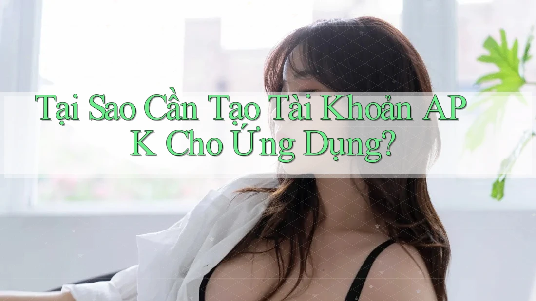 Tại Sao Cần Tạo Tài Khoản APK Cho Ứng Dụng? Tại Sao Cần Tạo Tài Khoản APK Cho Ứng Dụng?