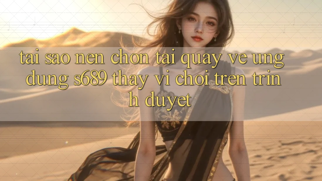 Tại Sao Nên Chọn Tải quay về Ứng Dụng s689 Thay Vì Chơi Trên Trình Duyệt? Tại Sao Nên Chọn Tải quay về Ứng Dụng s689 Thay Vì Chơi Trên Trình Duyệt?