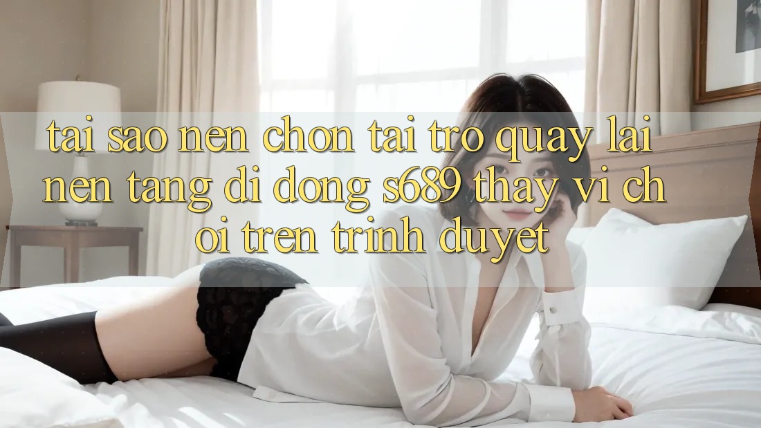 Tại Sao Nên Chọn Tải trở quay lại Nền tảng di động s689 Thay Vì Chơi Trên Trình Duyệt? Tại Sao Nên Chọn Tải trở quay lại Nền tảng di động s689 Thay Vì Chơi Trên Trình Duyệt?