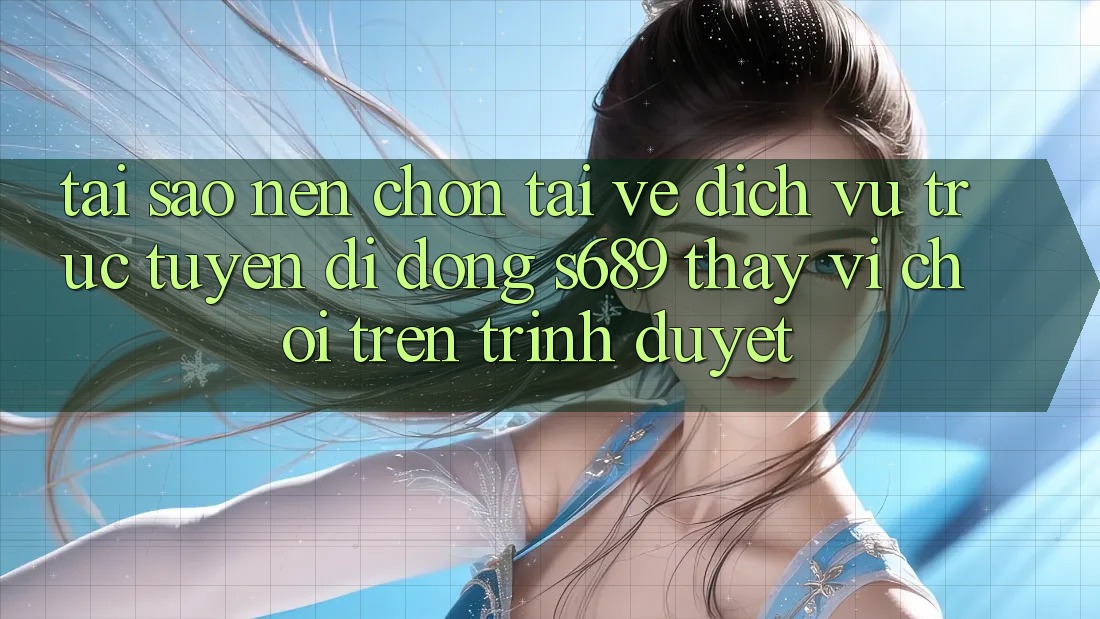 Tại Sao Nên Chọn Tải về Dịch vụ trực tuyến di động s689 Thay Vì Chơi Trên Trình Duyệt? Tại Sao Nên Chọn Tải về Dịch vụ trực tuyến di động s689 Thay Vì Chơi Trên Trình Duyệt?