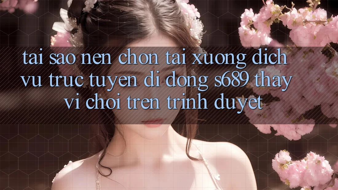 Tại Sao Nên Chọn Tải xuống Dịch vụ trực tuyến di động s689 Thay Vì Chơi Trên Trình Duyệt? Tại Sao Nên Chọn Tải xuống Dịch vụ trực tuyến di động s689 Thay Vì Chơi Trên Trình Duyệt?
