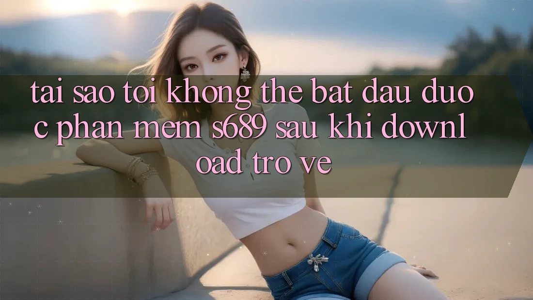 Tại sao tôi không thể bắt đầu được phần mềm s689 sau khi download trở về? Tại sao tôi không thể bắt đầu được phần mềm s689 sau khi download trở về?