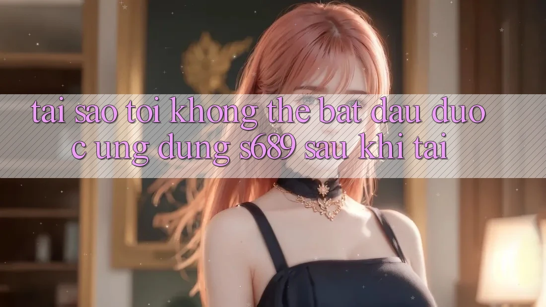 Tại sao tôi không thể bắt đầu được ứng dụng s689 sau khi tải? Tại sao tôi không thể bắt đầu được ứng dụng s689 sau khi tải?