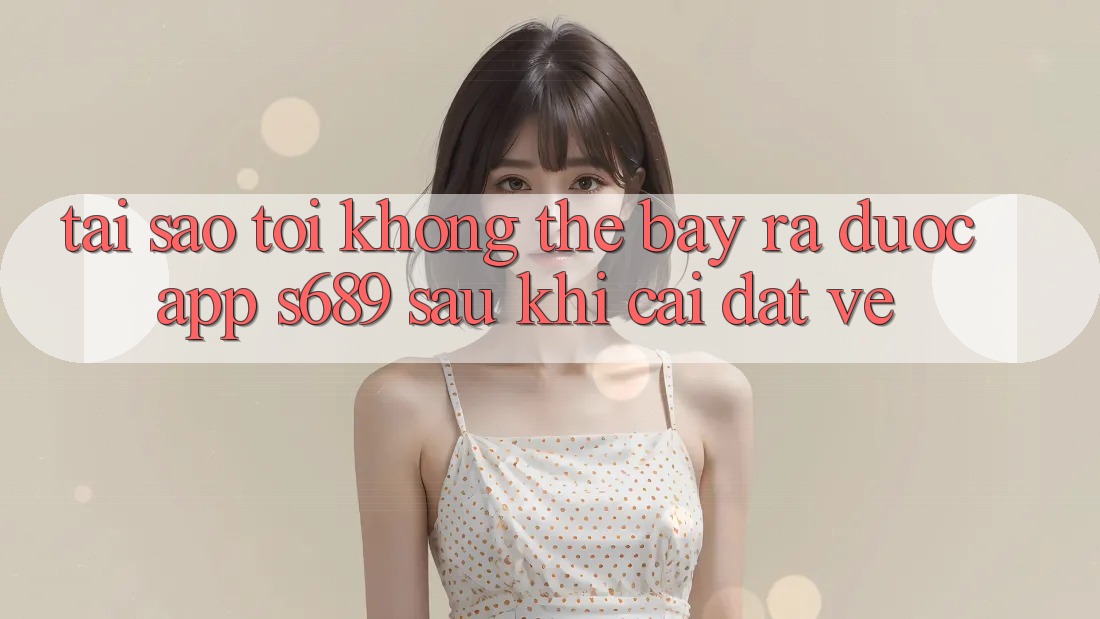 Tại sao tôi không thể bày ra được app s689 sau khi cài đặt về? Tại sao tôi không thể bày ra được app s689 sau khi cài đặt về?