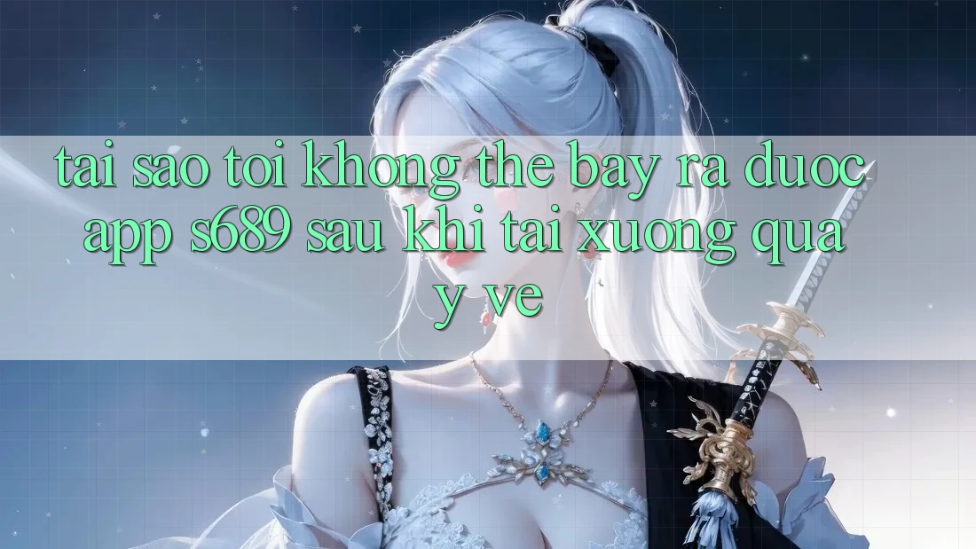Tại sao tôi không thể bày ra được app s689 sau khi tải xuống quay về? Tại sao tôi không thể bày ra được app s689 sau khi tải xuống quay về?