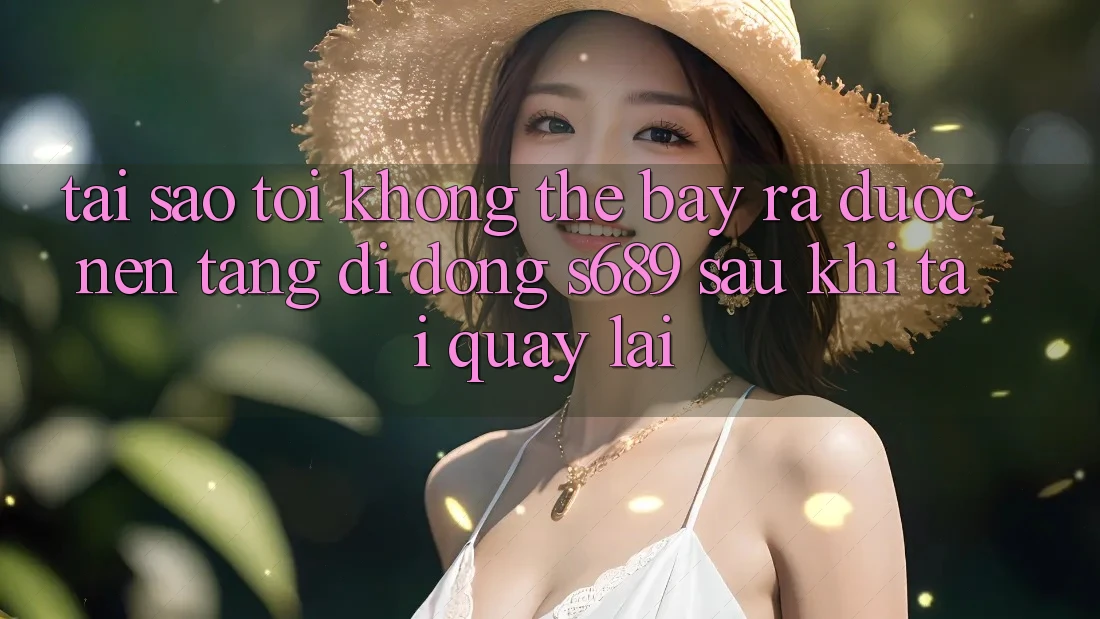 Tại sao tôi không thể bày ra được nền tảng di động s689 sau khi tải quay lại? Tại sao tôi không thể bày ra được nền tảng di động s689 sau khi tải quay lại?