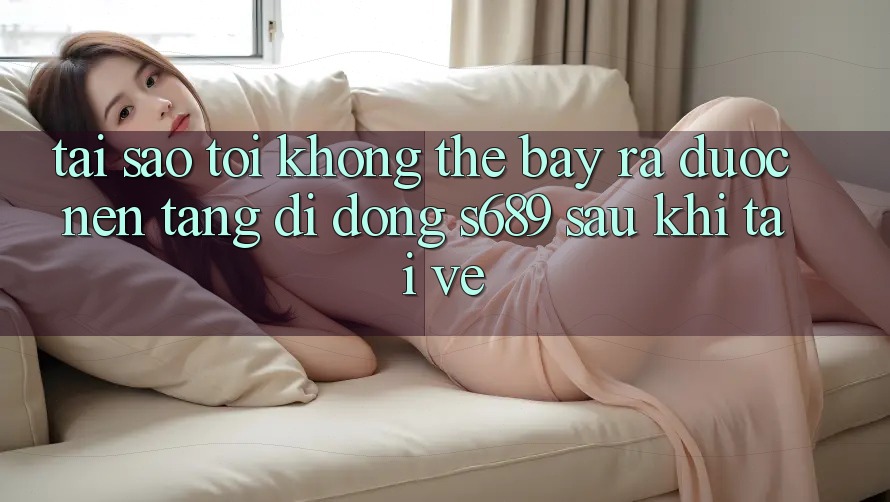 Tại sao tôi không thể bày ra được nền tảng di động s689 sau khi tải về? Tại sao tôi không thể bày ra được nền tảng di động s689 sau khi tải về?