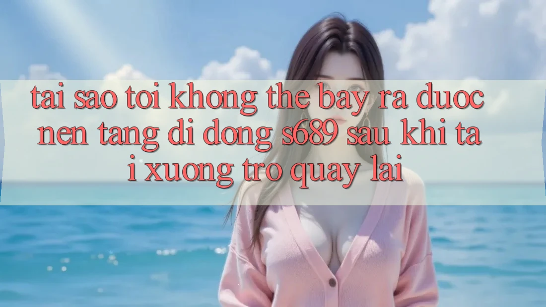 Tại sao tôi không thể bày ra được nền tảng di động s689 sau khi tải xuống trở quay lại? Tại sao tôi không thể bày ra được nền tảng di động s689 sau khi tải xuống trở quay lại?