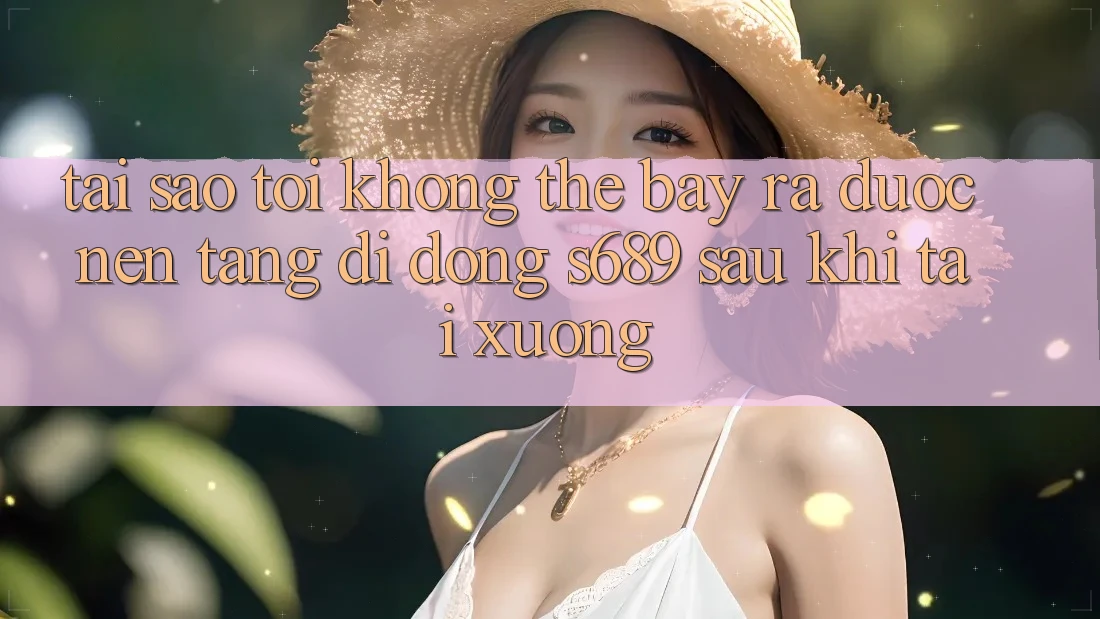 Tại sao tôi không thể bày ra được nền tảng di động s689 sau khi tải xuống? Tại sao tôi không thể bày ra được nền tảng di động s689 sau khi tải xuống?