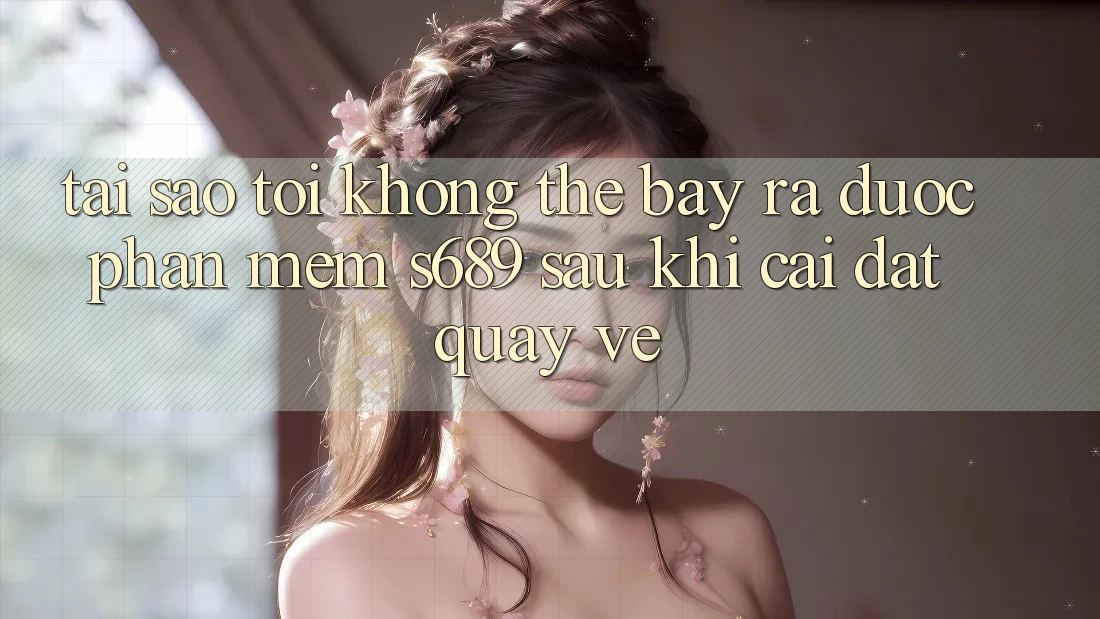 Tại sao tôi không thể bày ra được phần mềm s689 sau khi cài đặt quay về? Tại sao tôi không thể bày ra được phần mềm s689 sau khi cài đặt quay về?