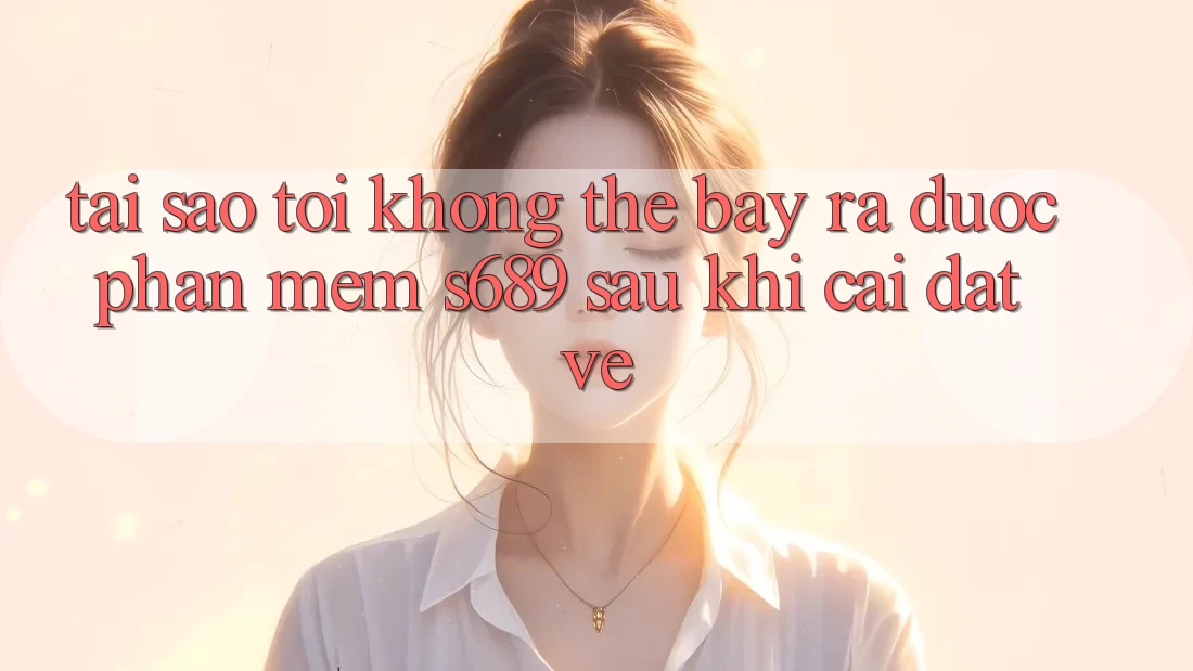 Tại sao tôi không thể bày ra được phần mềm s689 sau khi cài đặt về? Tại sao tôi không thể bày ra được phần mềm s689 sau khi cài đặt về?