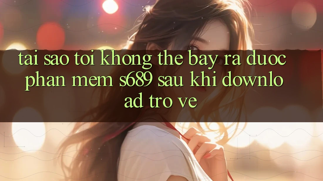 Tại sao tôi không thể bày ra được phần mềm s689 sau khi download trở về? Tại sao tôi không thể bày ra được phần mềm s689 sau khi download trở về?