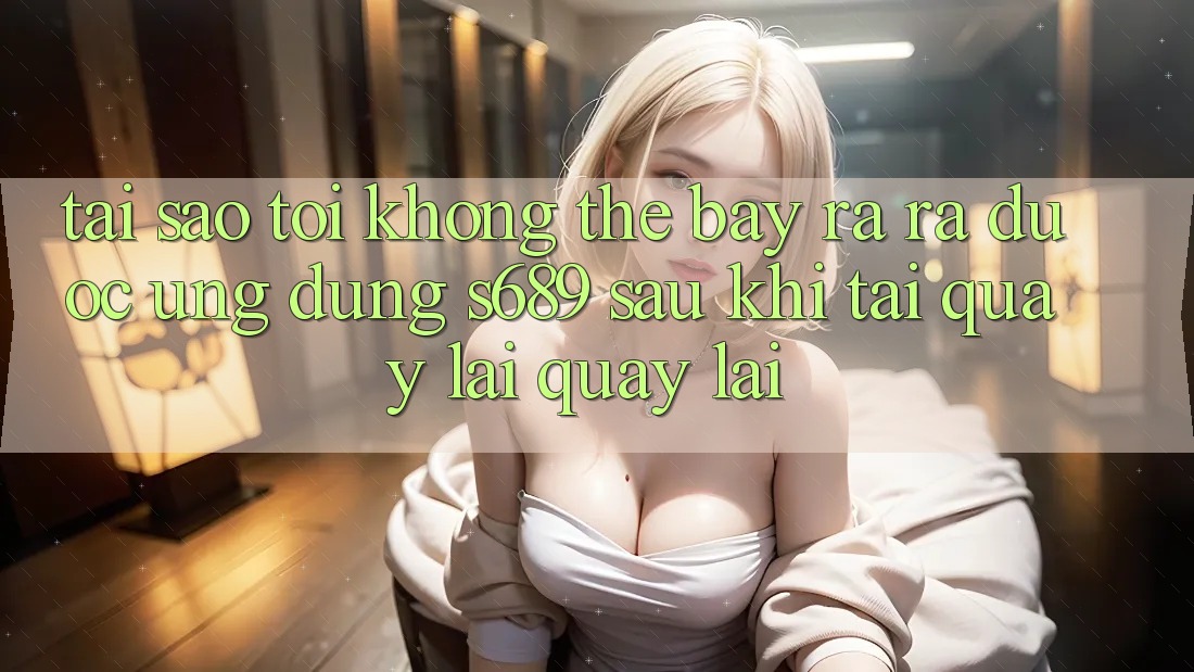 Tại sao tôi không thể bày ra ra được ứng dụng s689 sau khi tải quay lại quay lại? Tại sao tôi không thể bày ra ra được ứng dụng s689 sau khi tải quay lại quay lại?