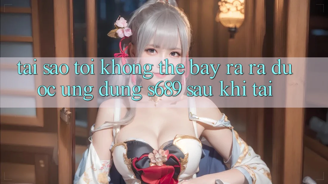 Tại sao tôi không thể bày ra ra được ứng dụng s689 sau khi tải? Tại sao tôi không thể bày ra ra được ứng dụng s689 sau khi tải?