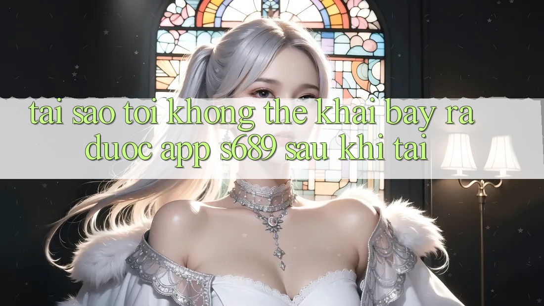Tại sao tôi không thể khai bày ra được app s689 sau khi tải? Tại sao tôi không thể khai bày ra được app s689 sau khi tải?