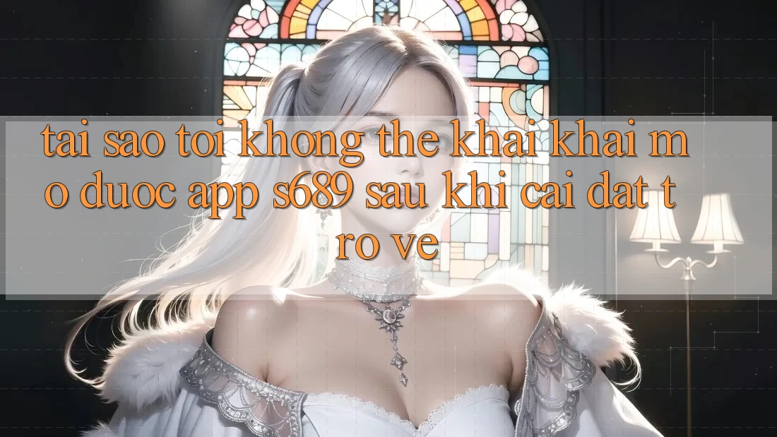 Tại sao tôi không thể khai khai mở được app s689 sau khi cài đặt trở về? Tại sao tôi không thể khai khai mở được app s689 sau khi cài đặt trở về?