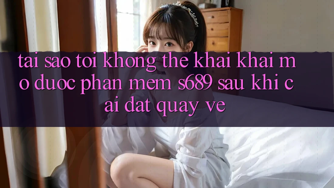 Tại sao tôi không thể khai khai mở được phần mềm s689 sau khi cài đặt quay về? Tại sao tôi không thể khai khai mở được phần mềm s689 sau khi cài đặt quay về?