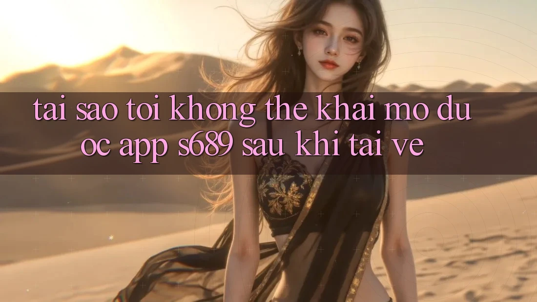 Tại sao tôi không thể khai mở được app s689 sau khi tải về? Tại sao tôi không thể khai mở được app s689 sau khi tải về?