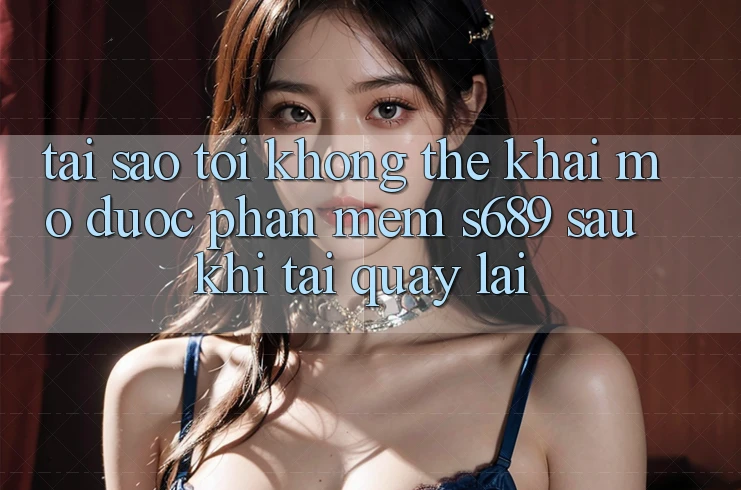 Tại sao tôi không thể khai mở được phần mềm s689 sau khi tải quay lại? Tại sao tôi không thể khai mở được phần mềm s689 sau khi tải quay lại?