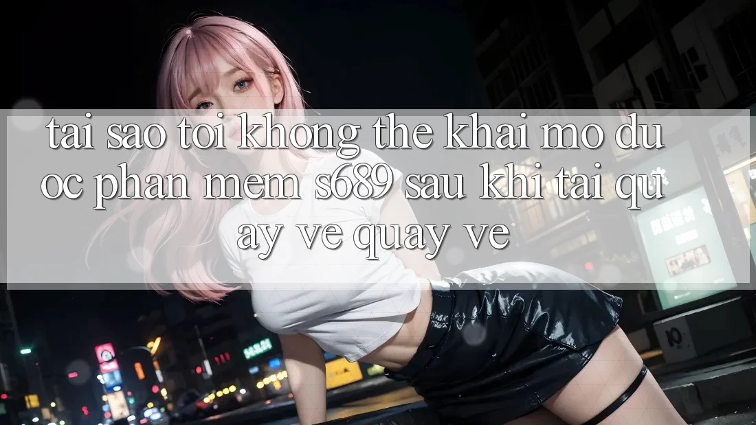 Tại sao tôi không thể khai mở được phần mềm s689 sau khi tải quay về quay về? Tại sao tôi không thể khai mở được phần mềm s689 sau khi tải quay về quay về?
