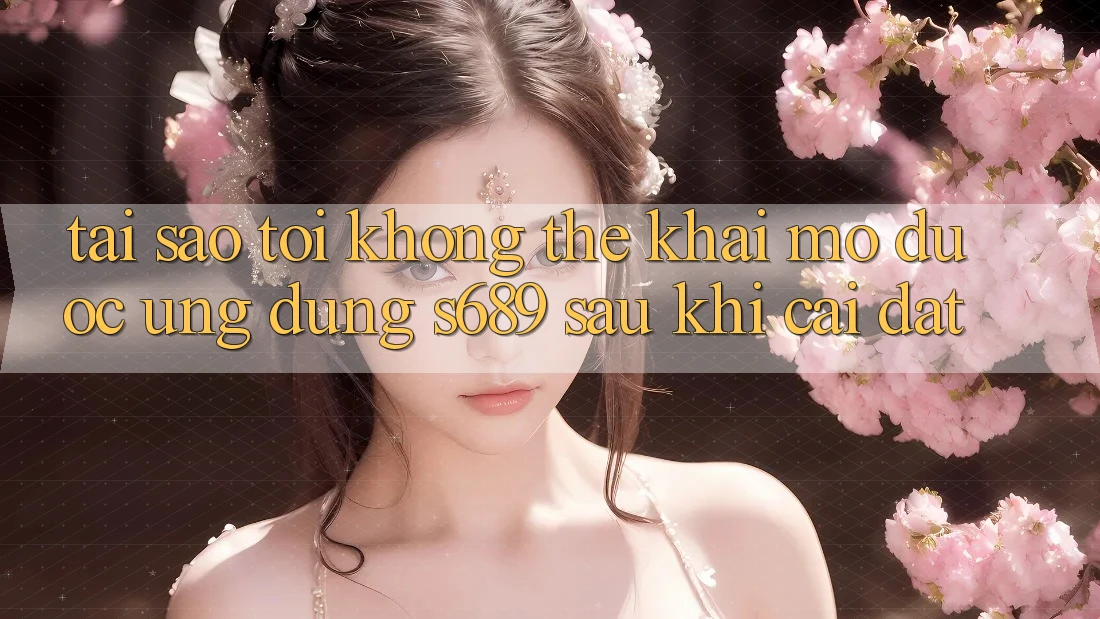 Tại sao tôi không thể khai mở được ứng dụng s689 sau khi cài đặt? Tại sao tôi không thể khai mở được ứng dụng s689 sau khi cài đặt?