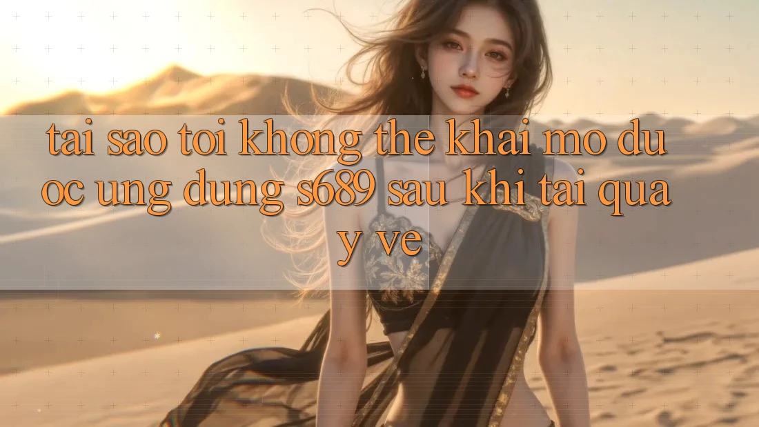 Tại sao tôi không thể khai mở được ứng dụng s689 sau khi tải quay về? Tại sao tôi không thể khai mở được ứng dụng s689 sau khi tải quay về?