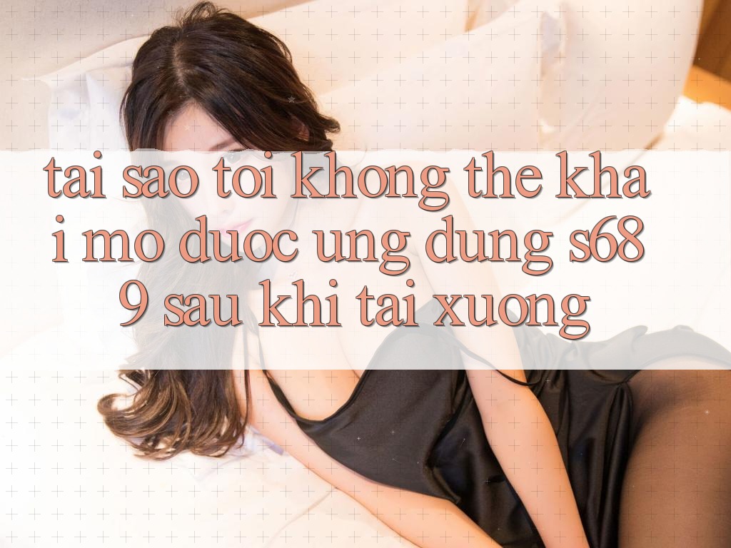 Tại sao tôi không thể khai mở được ứng dụng s689 sau khi tải xuống? Tại sao tôi không thể khai mở được ứng dụng s689 sau khi tải xuống?