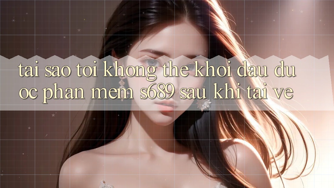 Tại sao tôi không thể khởi đầu được phần mềm s689 sau khi tải về? Tại sao tôi không thể khởi đầu được phần mềm s689 sau khi tải về?