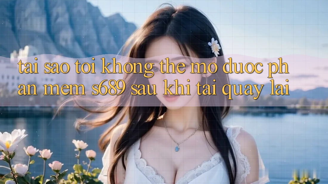 Tại sao tôi không thể mở được phần mềm s689 sau khi tải quay lại? Tại sao tôi không thể mở được phần mềm s689 sau khi tải quay lại?