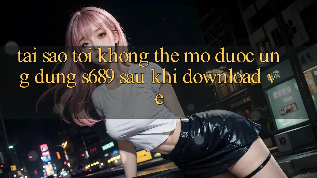Tại sao tôi không thể mở được ứng dụng s689 sau khi download về? Tại sao tôi không thể mở được ứng dụng s689 sau khi download về?