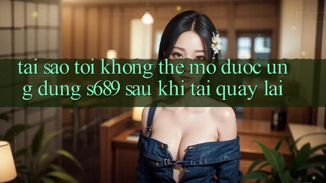 Tại sao tôi không thể mở được ứng dụng s689 sau khi tải quay lại? Tại sao tôi không thể mở được ứng dụng s689 sau khi tải quay lại?