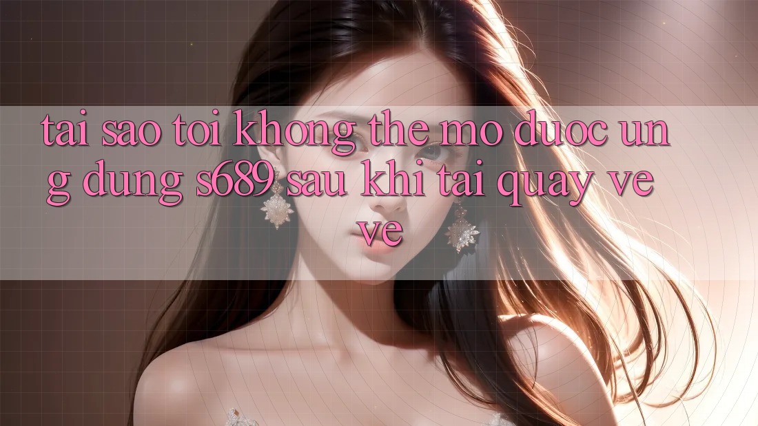 Tại sao tôi không thể mở được ứng dụng s689 sau khi tải quay về về? Tại sao tôi không thể mở được ứng dụng s689 sau khi tải quay về về?