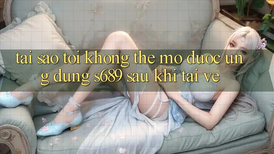 Tại sao tôi không thể mở được ứng dụng s689 sau khi tải về? Tại sao tôi không thể mở được ứng dụng s689 sau khi tải về?