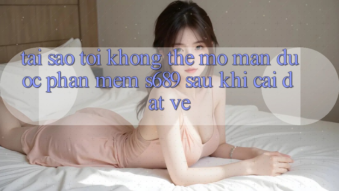 Tại sao tôi không thể mở màn được phần mềm s689 sau khi cài đặt về? Tại sao tôi không thể mở màn được phần mềm s689 sau khi cài đặt về?
