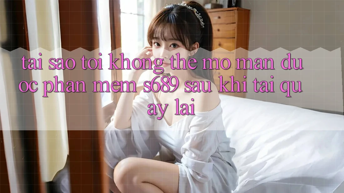 Tại sao tôi không thể mở màn được phần mềm s689 sau khi tải quay lại?