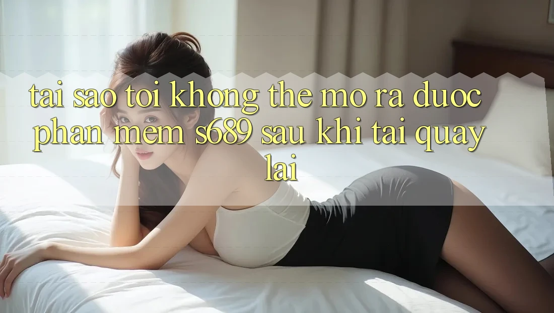 Tại sao tôi không thể mở ra được phần mềm s689 sau khi tải quay lại? Tại sao tôi không thể mở ra được phần mềm s689 sau khi tải quay lại?