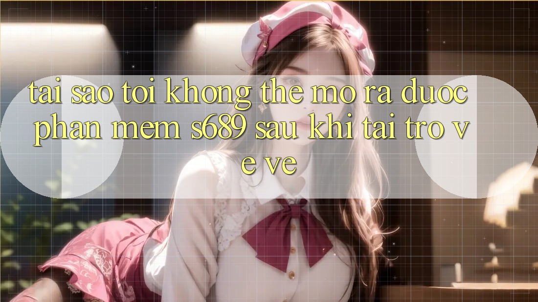 Tại sao tôi không thể mở ra được phần mềm s689 sau khi tải trở về về? Tại sao tôi không thể mở ra được phần mềm s689 sau khi tải trở về về?