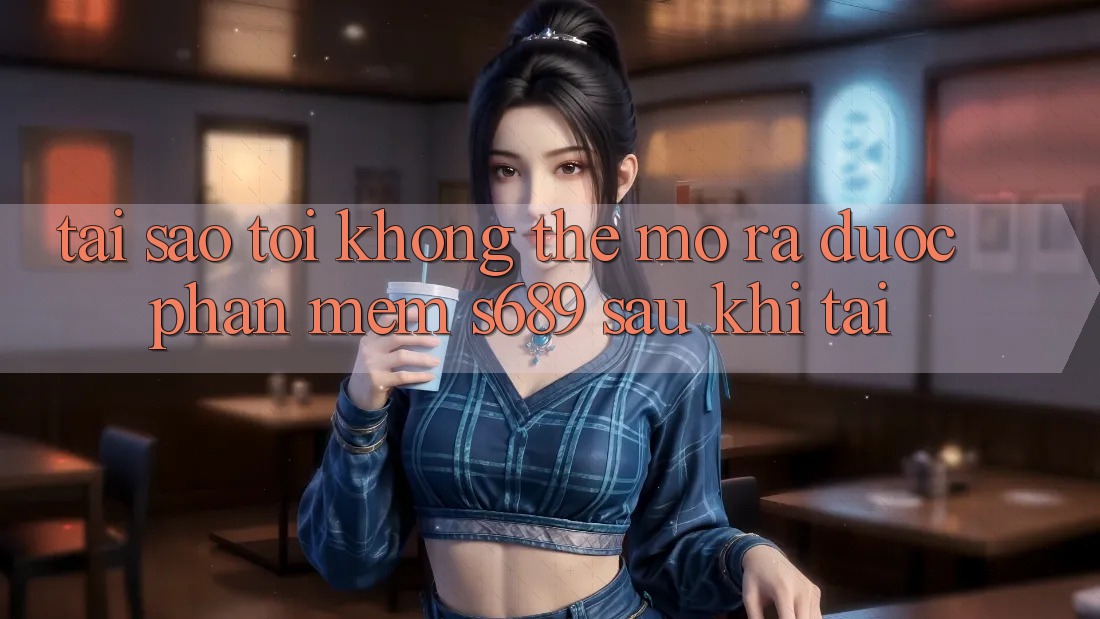 Tại sao tôi không thể mở ra được phần mềm s689 sau khi tải? Tại sao tôi không thể mở ra được phần mềm s689 sau khi tải?