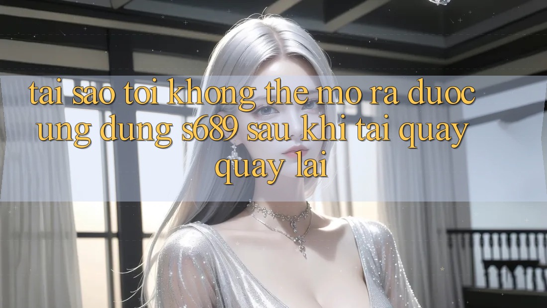 Tại sao tôi không thể mở ra được ứng dụng s689 sau khi tải quay quay lại? Tại sao tôi không thể mở ra được ứng dụng s689 sau khi tải quay quay lại?