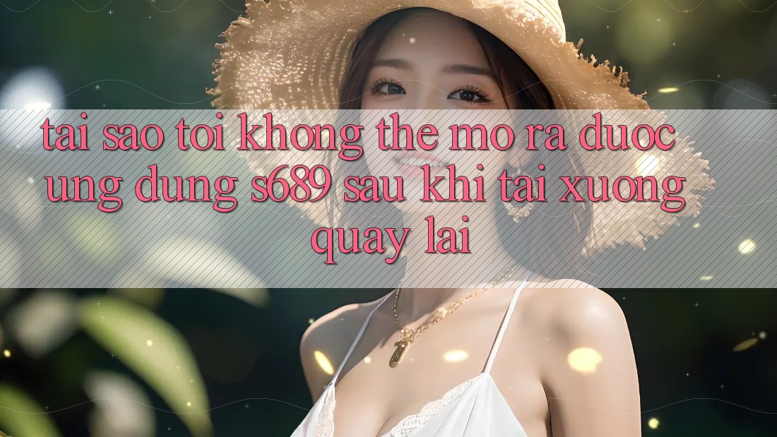 Tại sao tôi không thể mở ra được ứng dụng s689 sau khi tải xuống quay lại? Tại sao tôi không thể mở ra được ứng dụng s689 sau khi tải xuống quay lại?