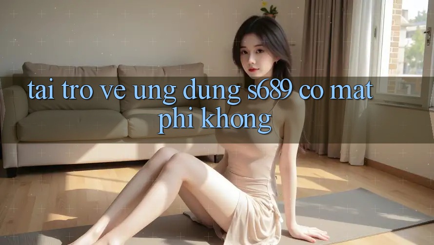 Tải trở về ứng dụng s689 có mất phí không? Tải trở về ứng dụng s689 có mất phí không?