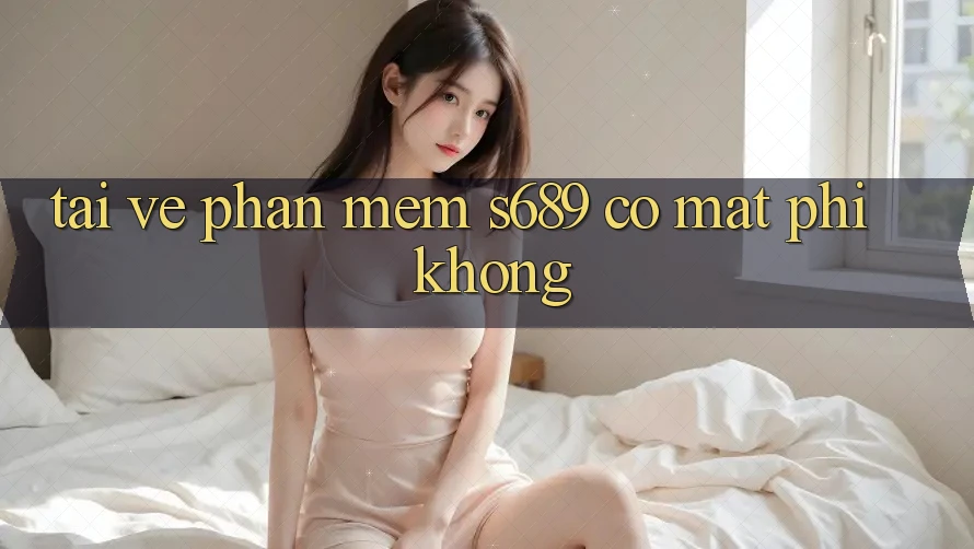 Tải về phần mềm s689 có mất phí không? Tải về phần mềm s689 có mất phí không?