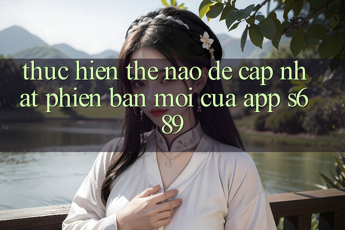 Thực hiện thế nào để cập nhật phiên bản mới của app s689? Thực hiện thế nào để cập nhật phiên bản mới của app s689?