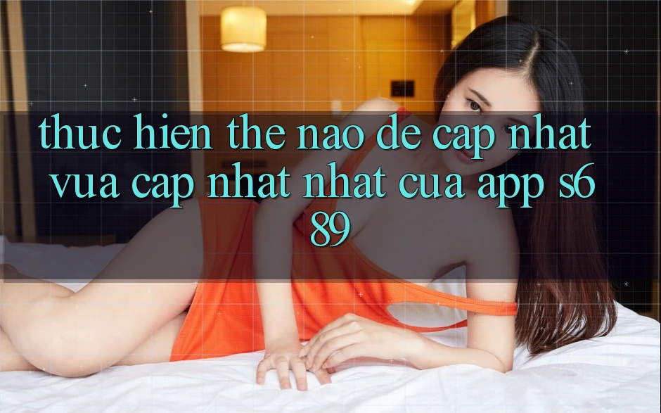 Thực hiện thế nào để cập nhật vừa cập nhật nhất của app s689? Thực hiện thế nào để cập nhật vừa cập nhật nhất của app s689?
