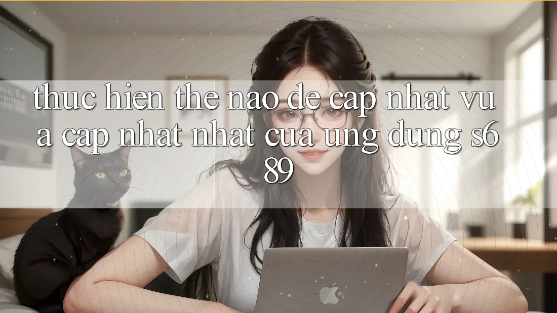 Thực hiện thế nào để cập nhật vừa cập nhật nhất của ứng dụng s689? Thực hiện thế nào để cập nhật vừa cập nhật nhất của ứng dụng s689?