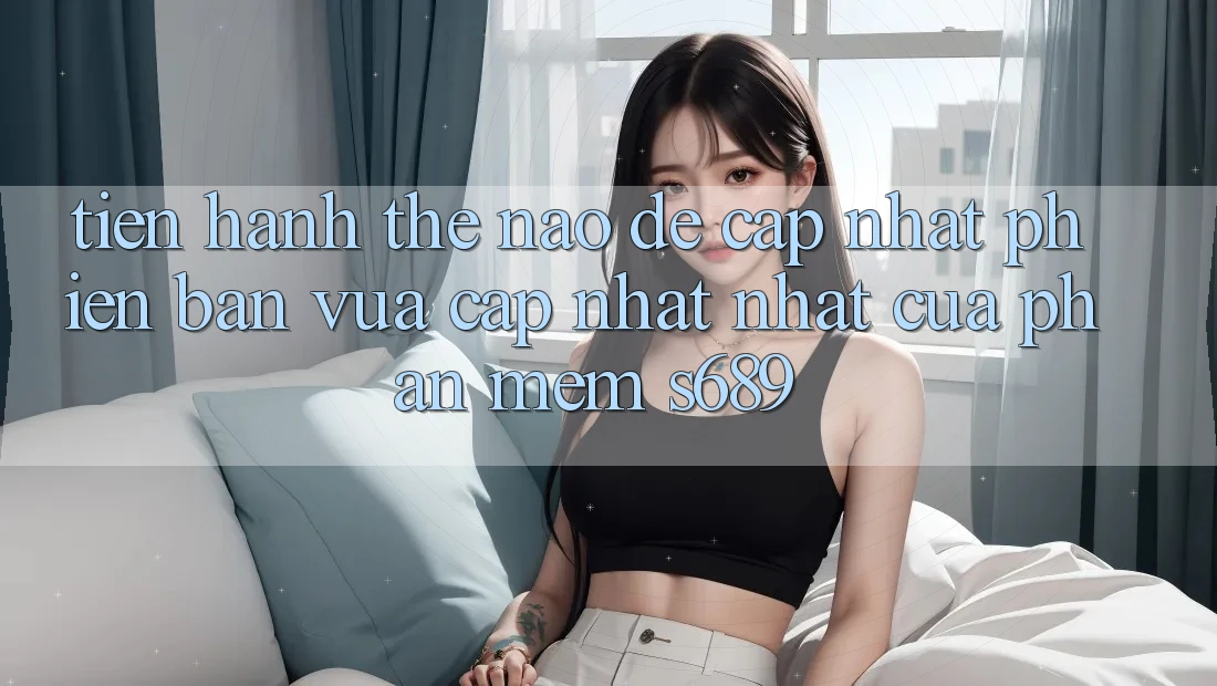 Tiến hành thế nào để cập nhật phiên bản vừa cập nhật nhất của phần mềm s689? Tiến hành thế nào để cập nhật phiên bản vừa cập nhật nhất của phần mềm s689?